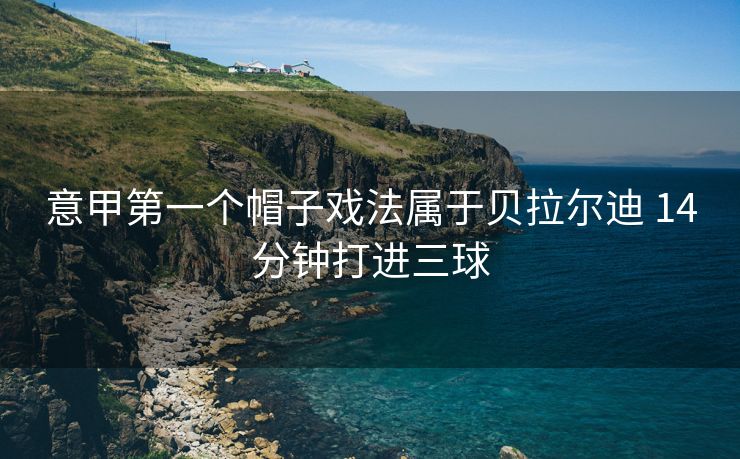 意甲第一个帽子戏法属于贝拉尔迪 14分钟打进三球