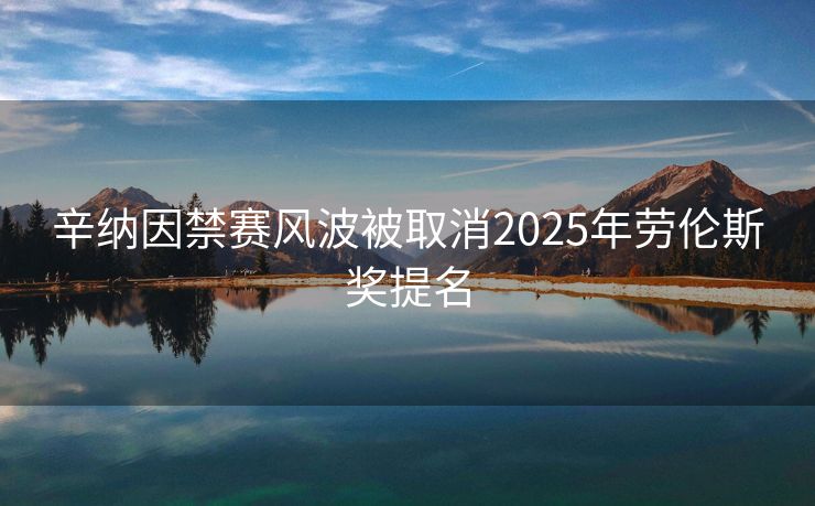 辛纳因禁赛风波被取消2025年劳伦斯奖提名