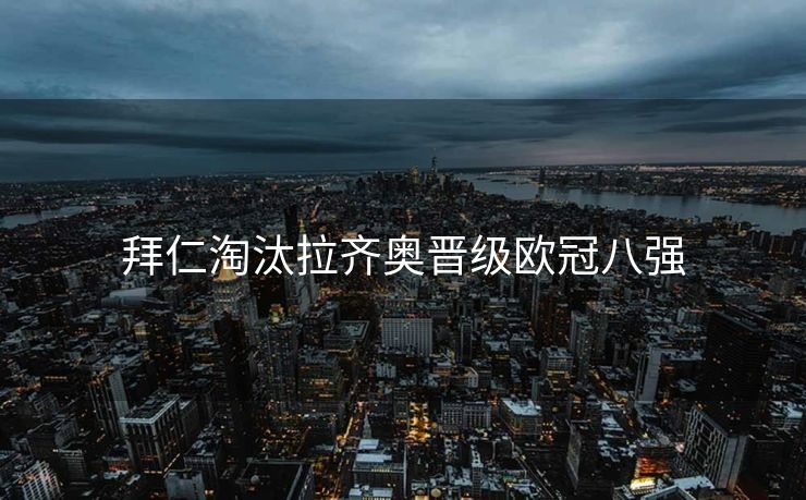拜仁淘汰拉齐奥晋级欧冠八强
