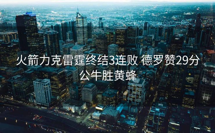 火箭力克雷霆终结3连败 德罗赞29分公牛胜黄蜂