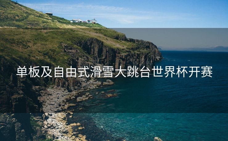 单板及自由式滑雪大跳台世界杯开赛