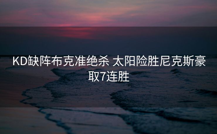 KD缺阵布克准绝杀 太阳险胜尼克斯豪取7连胜