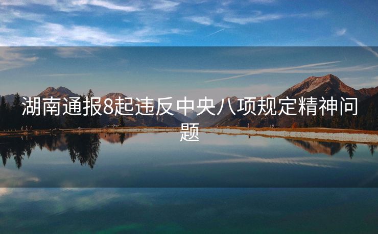 湖南通报8起违反中央八项规定精神问题