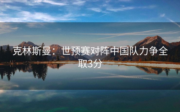 克林斯曼：世预赛对阵中国队力争全取3分