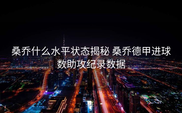 桑乔什么水平状态揭秘 桑乔德甲进球数助攻纪录数据