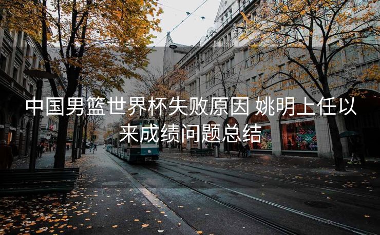 中国男篮世界杯失败原因 姚明上任以来成绩问题总结
