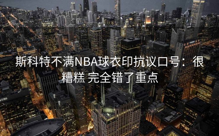 斯科特不满NBA球衣印抗议口号：很糟糕 完全错了重点