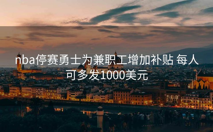 nba停赛勇士为兼职工增加补贴 每人可多发1000美元