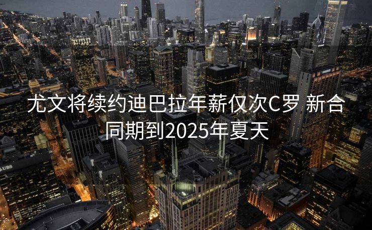 尤文将续约迪巴拉年薪仅次C罗 新合同期到2025年夏天