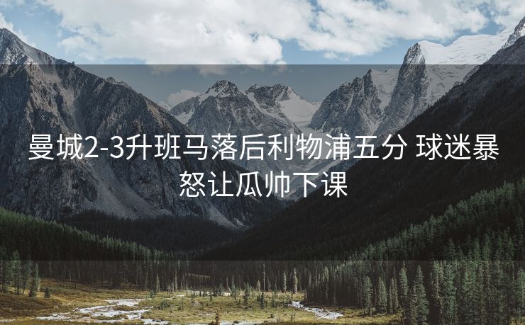 曼城2-3升班马落后利物浦五分 球迷暴怒让瓜帅下课