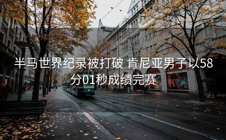 半马世界纪录被打破 肯尼亚男子以58分01秒成绩完赛
