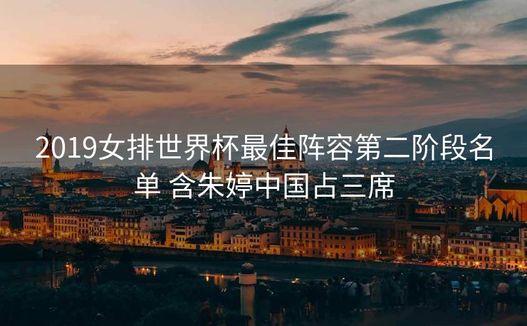 2019女排世界杯最佳阵容第二阶段名单 含朱婷中国占三席
