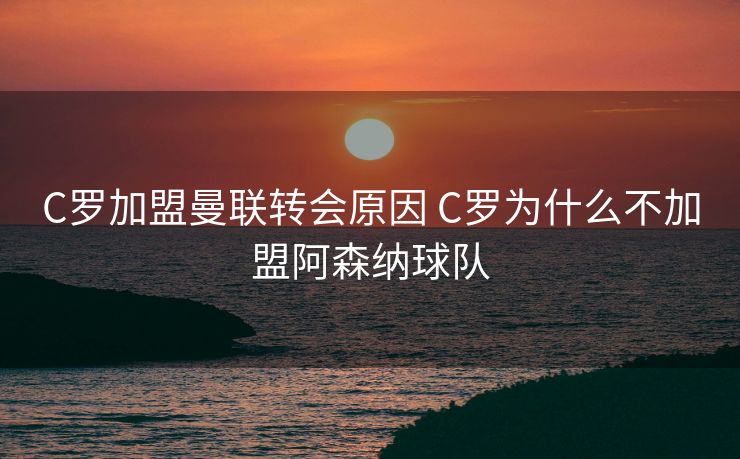 C罗加盟曼联转会原因 C罗为什么不加盟阿森纳球队