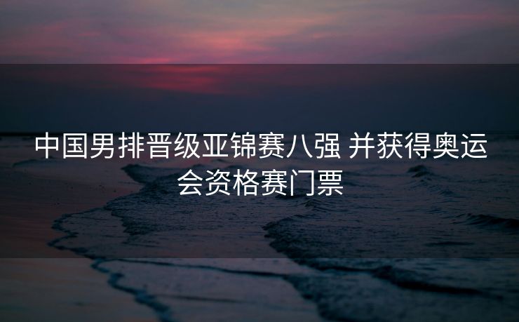 中国男排晋级亚锦赛八强 并获得奥运会资格赛门票