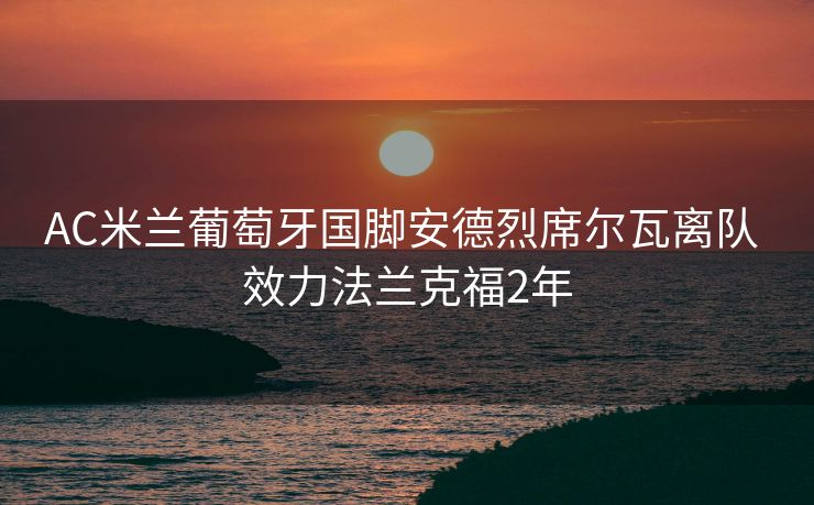 AC米兰葡萄牙国脚安德烈席尔瓦离队 效力法兰克福2年