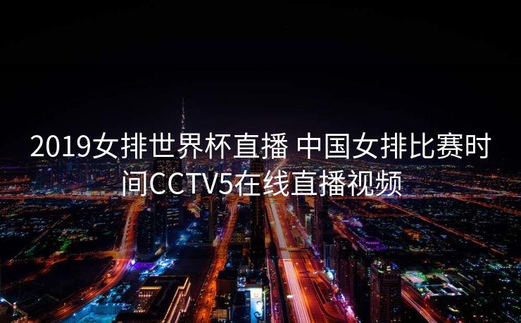 2019女排世界杯直播 中国女排比赛时间CCTV5在线直播视频