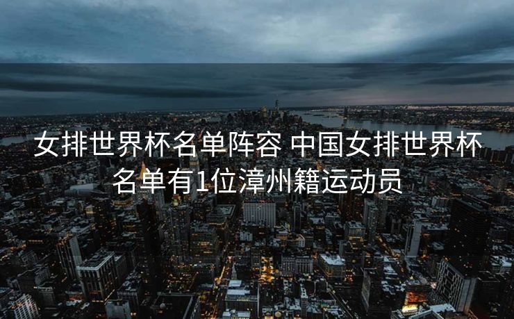 女排世界杯名单阵容 中国女排世界杯名单有1位漳州籍运动员