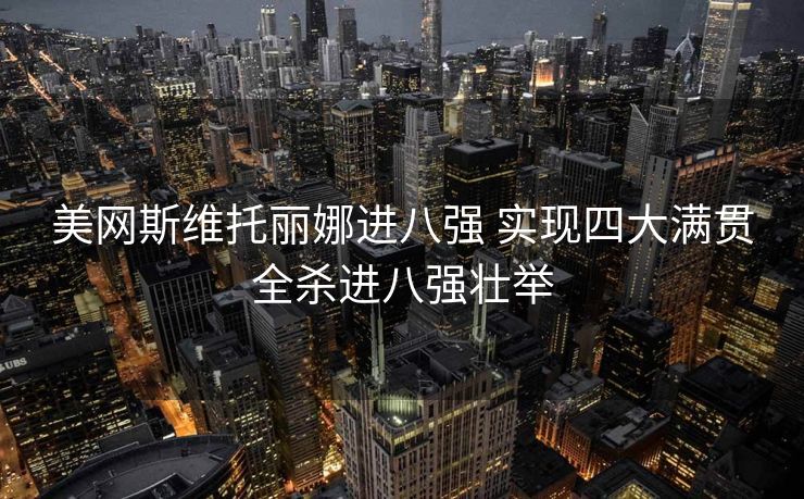 美网斯维托丽娜进八强 实现四大满贯全杀进八强壮举
