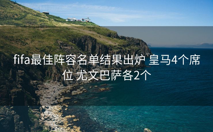 fifa最佳阵容名单结果出炉 皇马4个席位 尤文巴萨各2个