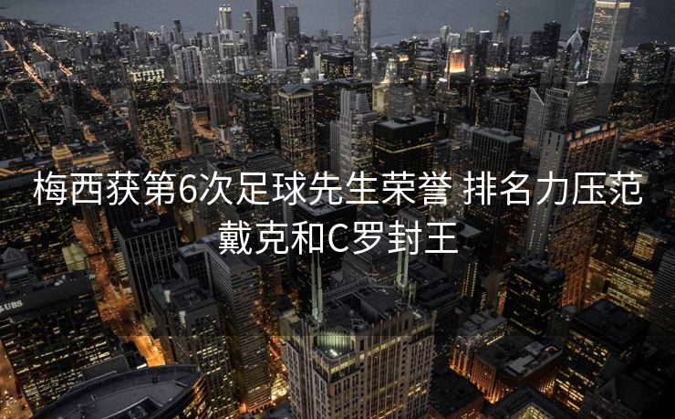 梅西获第6次足球先生荣誉 排名力压范戴克和C罗封王