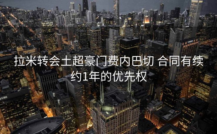 拉米转会土超豪门费内巴切 合同有续约1年的优先权