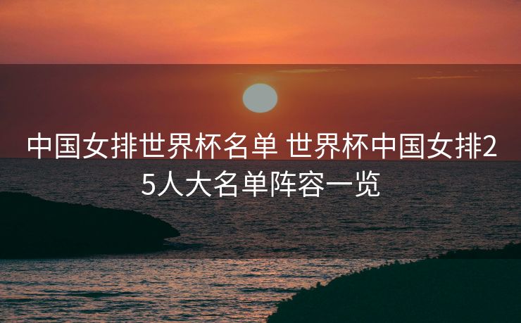 中国女排世界杯名单 世界杯中国女排25人大名单阵容一览