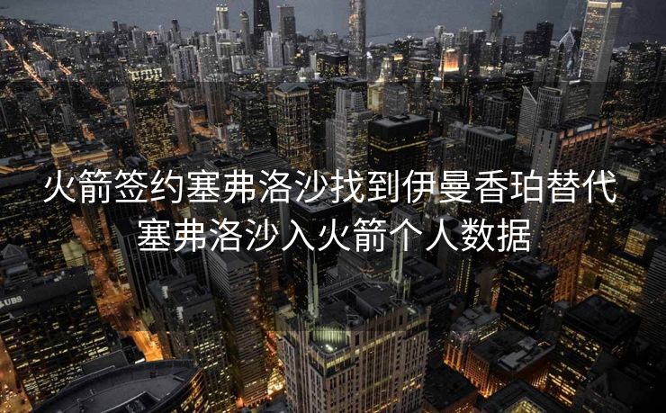 火箭签约塞弗洛沙找到伊曼香珀替代 塞弗洛沙入火箭个人数据