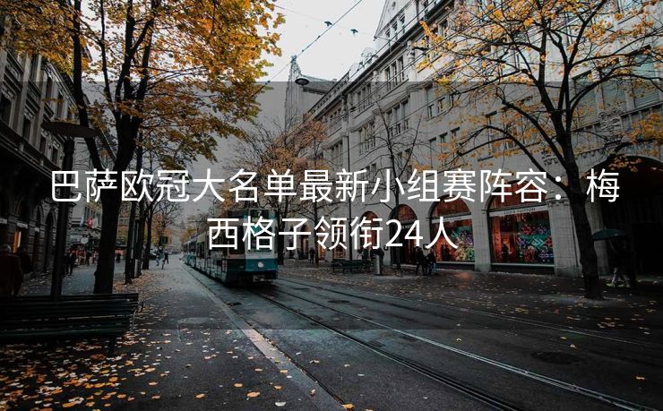 巴萨欧冠大名单最新小组赛阵容：梅西格子领衔24人