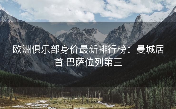 欧洲俱乐部身价最新排行榜：曼城居首 巴萨位列第三