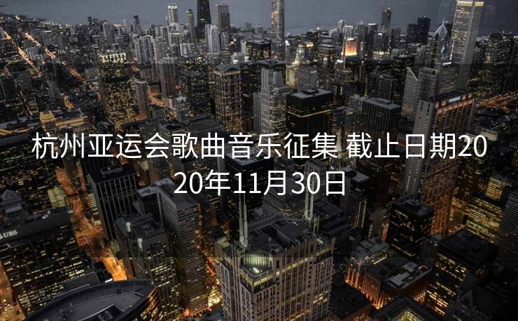 杭州亚运会歌曲音乐征集 截止日期2020年11月30日
