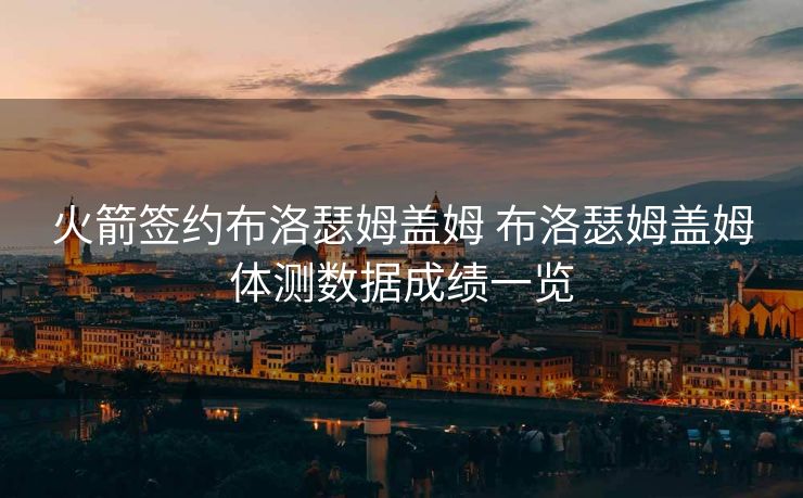 火箭签约布洛瑟姆盖姆 布洛瑟姆盖姆体测数据成绩一览