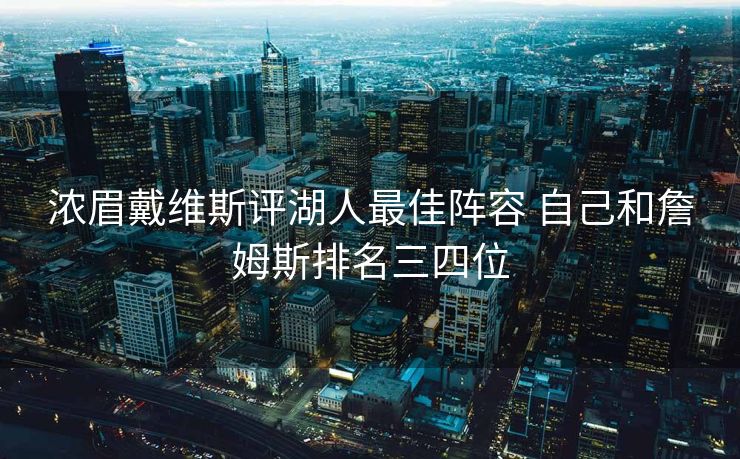 浓眉戴维斯评湖人最佳阵容 自己和詹姆斯排名三四位