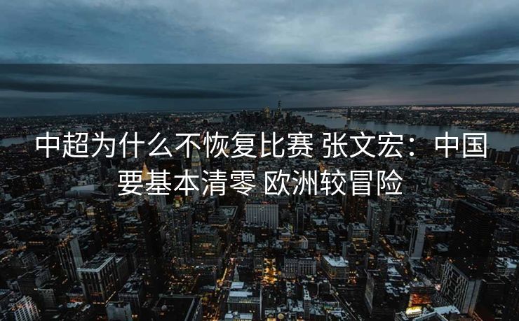 中超为什么不恢复比赛 张文宏：中国要基本清零 欧洲较冒险