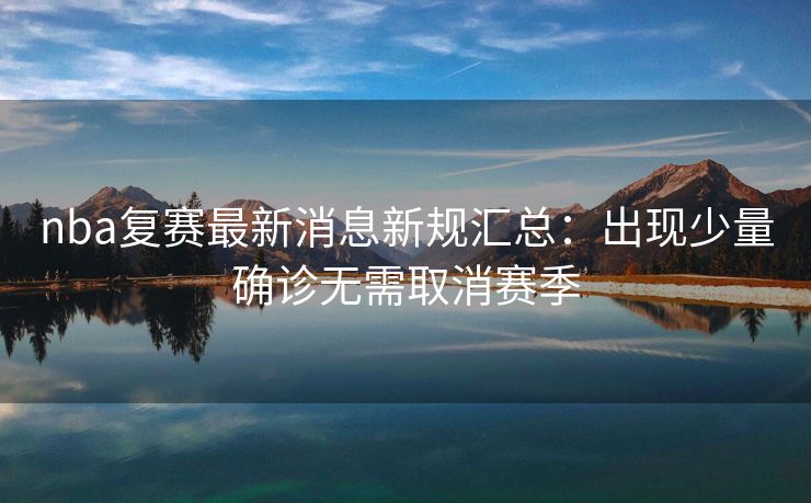 nba复赛最新消息新规汇总：出现少量确诊无需取消赛季