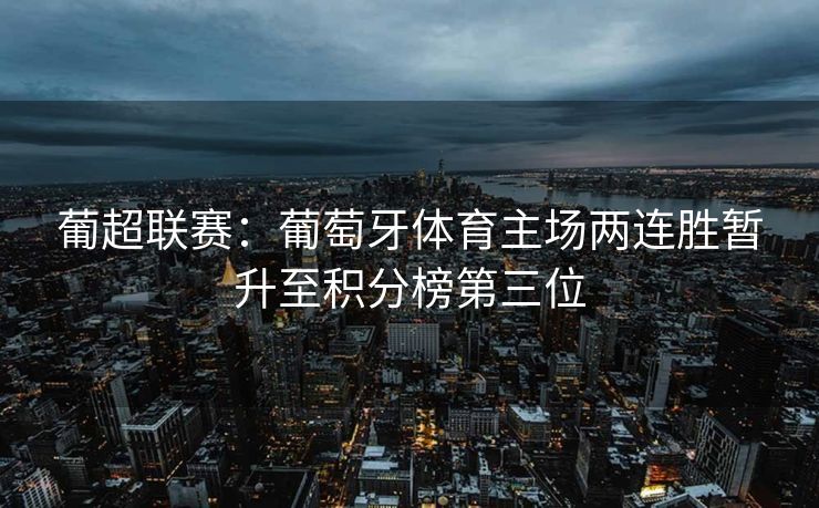 葡超联赛：葡萄牙体育主场两连胜暂升至积分榜第三位