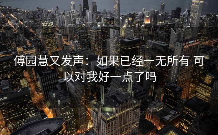 傅园慧又发声：如果已经一无所有 可以对我好一点了吗