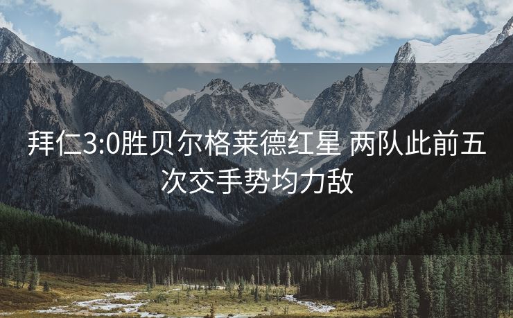拜仁3:0胜贝尔格莱德红星 两队此前五次交手势均力敌