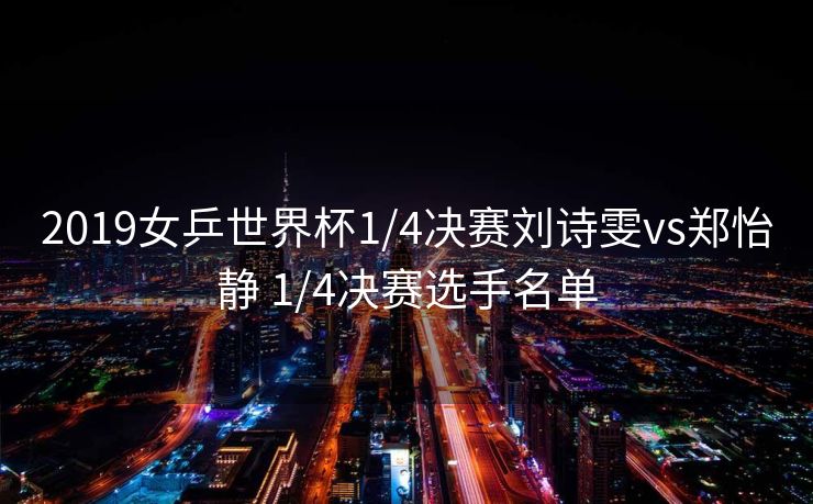 2019女乒世界杯1/4决赛刘诗雯vs郑怡静 1/4决赛选手名单