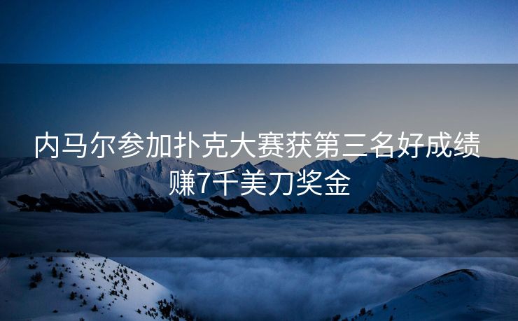 内马尔参加扑克大赛获第三名好成绩 赚7千美刀奖金