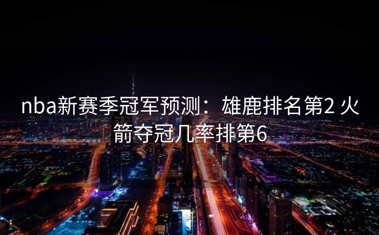 nba新赛季冠军预测：雄鹿排名第2 火箭夺冠几率排第6
