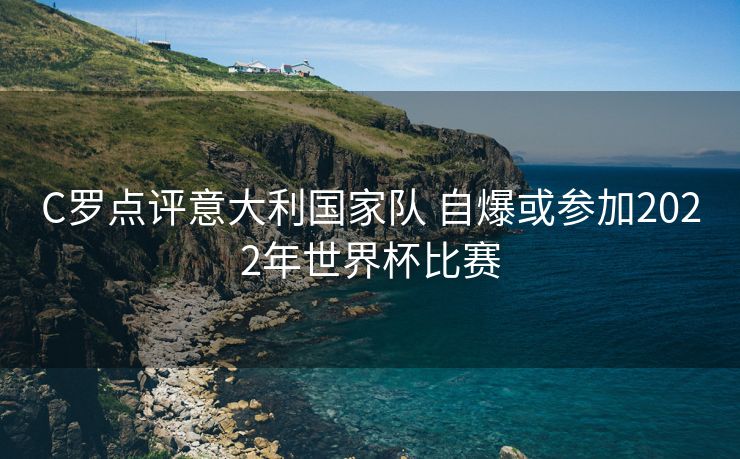 C罗点评意大利国家队 自爆或参加2022年世界杯比赛
