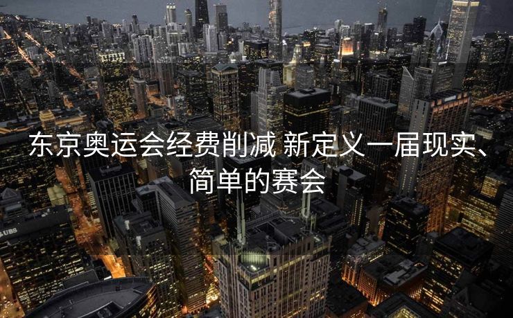 东京奥运会经费削减 新定义一届现实、简单的赛会