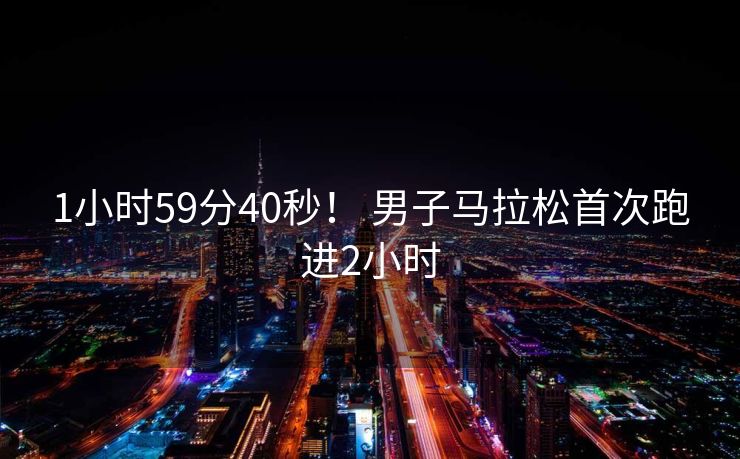 1小时59分40秒！ 男子马拉松首次跑进2小时