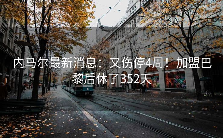 内马尔最新消息：又伤停4周！加盟巴黎后休了352天