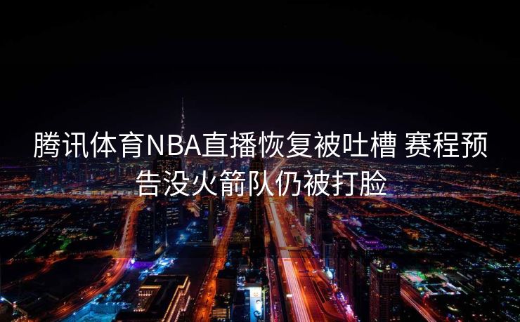 腾讯体育NBA直播恢复被吐槽 赛程预告没火箭队仍被打脸