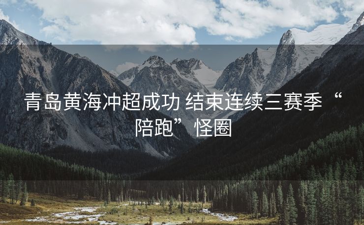 青岛黄海冲超成功 结束连续三赛季“陪跑”怪圈