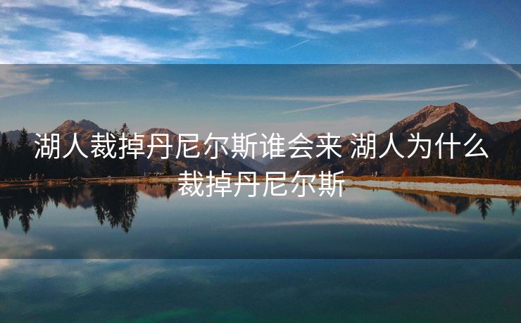 湖人裁掉丹尼尔斯谁会来 湖人为什么裁掉丹尼尔斯