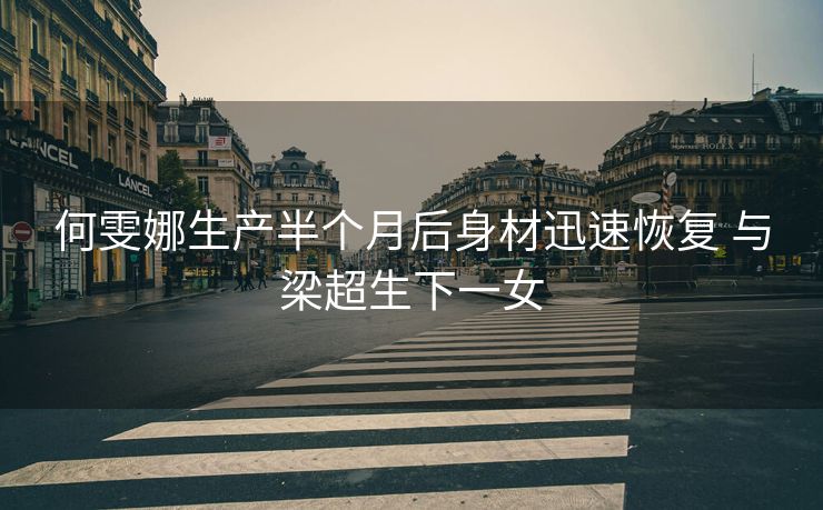 何雯娜生产半个月后身材迅速恢复 与梁超生下一女