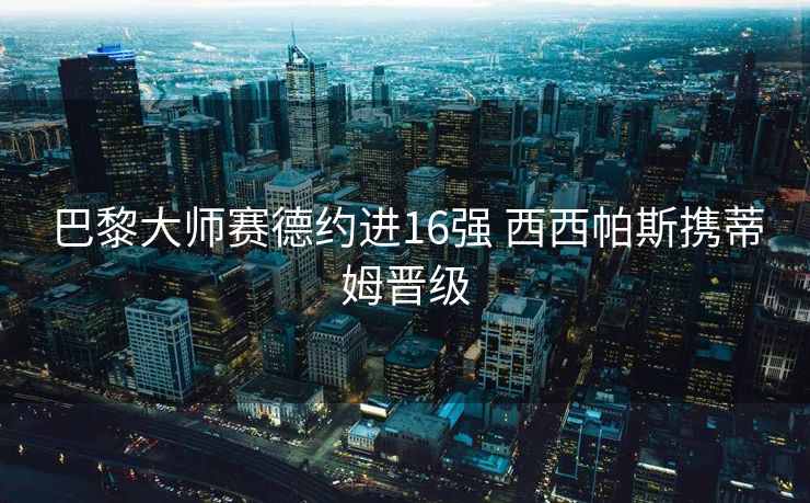 巴黎大师赛德约进16强 西西帕斯携蒂姆晋级