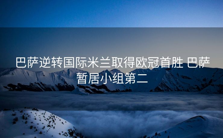 巴萨逆转国际米兰取得欧冠首胜 巴萨暂居小组第二